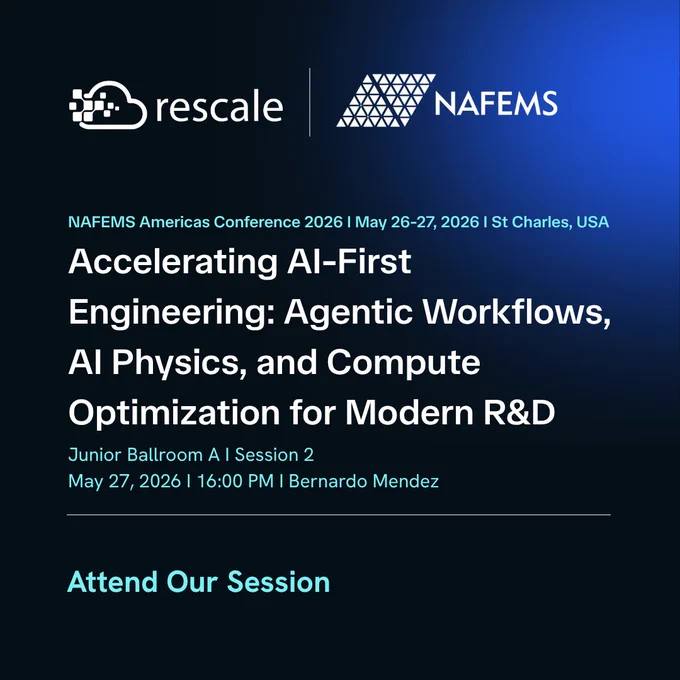 Dark blue gradient graphic featuring the Rescale and NAFEMS logos with event details for “NAFEMS Americas Conference 2026 — May 26–27, 2026, St. Charles, USA.” Center text highlights a session titled “Accelerating AI-First Engineering: Agentic Workflows, AI Physics, and Compute Optimization for Modern R&D.” A details panel lists: “Junior Ballroom A, Session 2, May 27, 2026, 16:00, Speaker: Bernardo Mendez.” A teal button-style element reads “Attend Our Session.” 