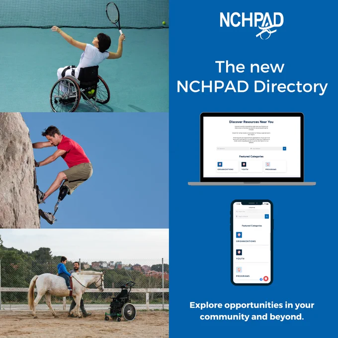 A split graphic with three images on the left side of active individuals with disabilities. On the right side is the NCHPAD logo with an announcement of the new NCHPAD Directory with accompanying images of a laptop and cell phone showing the NCHPAD website.