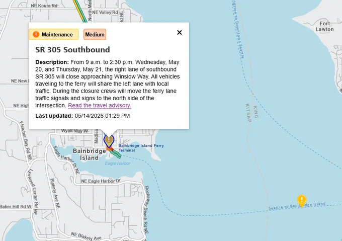 A map of Bainbridge Island and the ferry routes to Seattle across the central Puget Sound. A pop out window is above an icon on southbound State Route 305 that reads, "Maintenance, Medium, SR 305 Southbound. Description: From 9 a.m. to 2:30 p.m. Wednesday, May 20, and Thursday, May 21, the right lane of southbound SR 305 will close approaching Winslow Way. All vehicles traveling to the ferry will share the left lane with local traffic. During the closure crews will move the ferry lane traffic signals and signs to the north side of the intersection. Read the travel advisory. Last updated: 05/14/2026 01:29 PM."
The words, "Read the travel advisory" are linked to the following web address: https://wsdot.wa.gov/click/OR/Bainbridge-Island-Southbound-SR-305-daytime-lane-closures-in-Winslow-May-20-21.html 