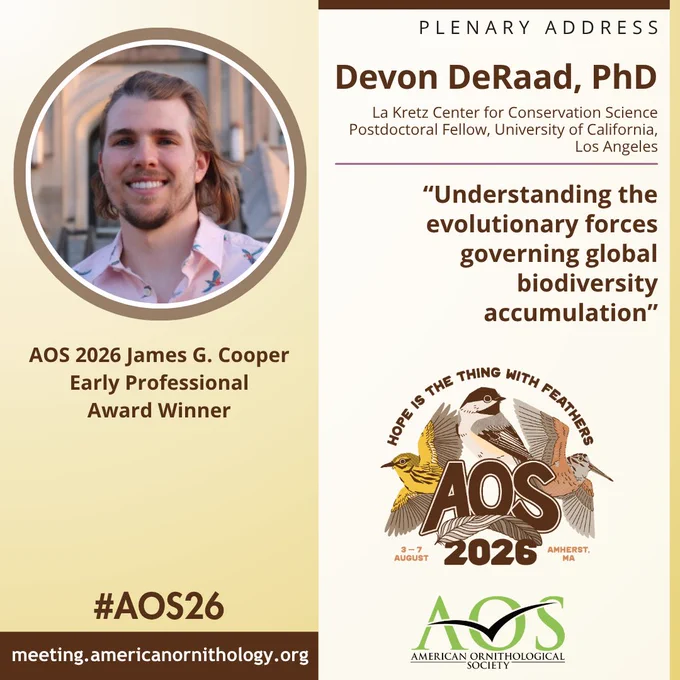 2026 James G. Cooper Early Professional Award to Devon DeRaad, Ph.D., La Kretz Center for Conservation Science Postdoctoral Fellow, University of California, Los Angeles. Plenary talk title: Understanding the evolutionary forces governing global biodiversity accumulation