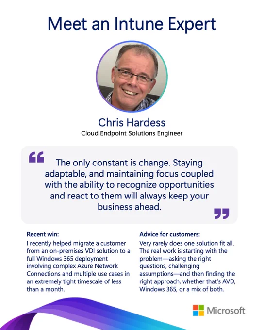 Graphic titled “Meet an Intune Expert” featuring a circular headshot of Chris Hardess, labeled “Cloud Endpoint Solutions Engineer,” above a quote that reads, “The only constant is change. Staying adaptable, and maintaining focus coupled with the ability to recognize opportunities and react to them will always keep your business ahead.” Below are two sections: “Recent win,” describing a rapid migration from on‑premises VDI to Azure Virtual Desktop in one month, and “Advice for customers,” encouraging starting with problems, challenging assumptions, and selecting the right approach using AVD, Windows 365, or a mix of both, with Microsoft branding at the bottom.