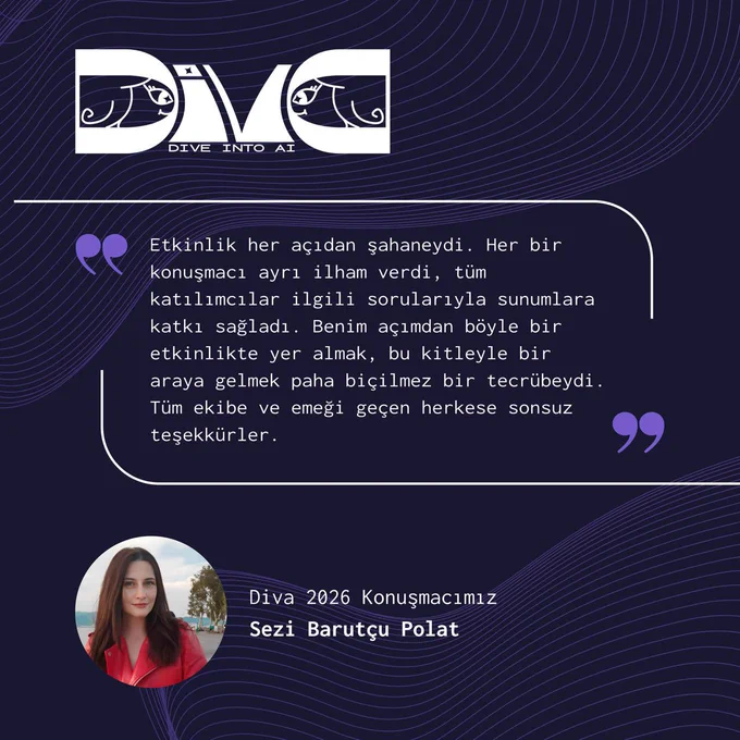 Mor ve lacivert tonlarında hazırlanmış Diva: Dive into AI temalı bir teşekkür görseli. Üst bölümde Diva logosu yer alıyor. Ortada büyük bir alıntı kutusu içinde konuşmacı Sezi Barutçu Polat’ın etkinlikle ilgili yorumu bulunuyor. Yorumda etkinliğin her açıdan şahane geçtiğini, konuşmacıların ilham verdiğini, katılımcıların sorularıyla sunumlara katkı sağladığını ve bu toplulukla bir araya gelmenin paha biçilemez bir deneyim olduğunu ifade ediyor. Ayrıca organizasyon ekibine teşekkür ediyor. Alt bölümde kırmızı ceketli Sezi Barutçu Polat’ın profil fotoğrafı ve yanında “Diva 2026 Konuşmacımız Sezi Barutçu Polat” yazısı yer alıyor.