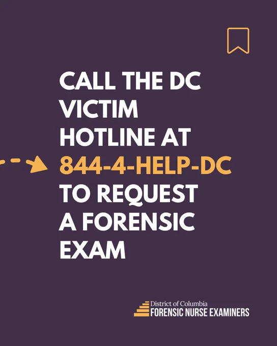 Call the DC Victim Hotline at 844-4-HELP-DC to request a forensic exam.