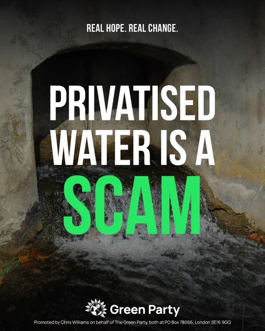 Real Hope. Real Change.
An image of waterways is overlaid by text reading 'PRIVATISED WATER IS A SCAM'.
Promoted by Chris Williams on behalf of the Green Party, both at PO BOx 78066, London SE16 9GQ. 