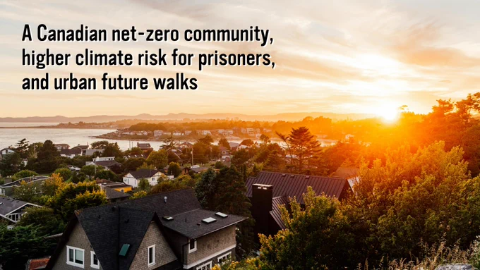 Image of a neighborhood. Text that reads: "A Canadian net-zero community, higher climate risk for prisoners, and urban future walks."