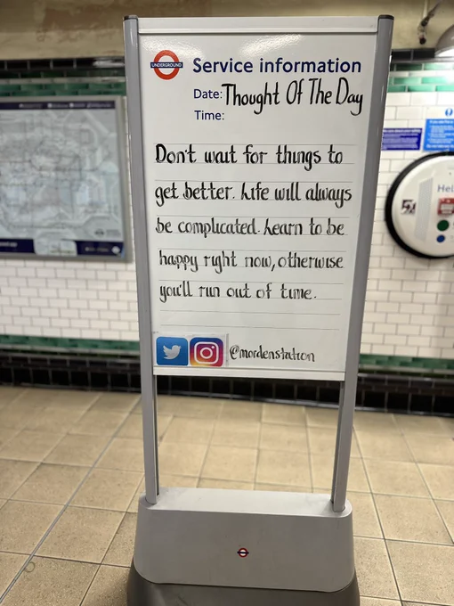 Wednesday 20th May 2026 Thought Of The Evening From Morden Underground Station 

Don't wait for
things to get better. Life will always be complicated.
Learn to be happy right now, otherwise you'll run out of time.