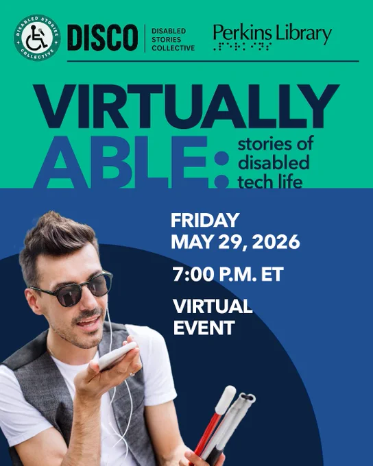 Disabled Stories Collective and Perkins Library present Virtually Able: stories of disabled tech life. Real stories, tech we use, lives we share. Friday May 29, 2026, 7 pm ET, virtual event. Image: A man in sunglasses holding a smartphone up to his mouth in one hand and a folded white cane in the other