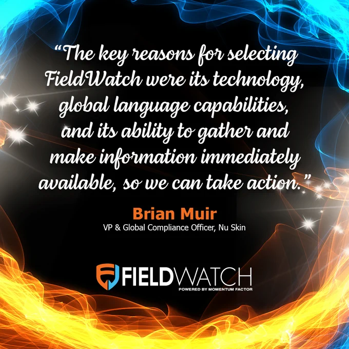 FieldWatch Testimonial from Brian Muir - VP & Global Compliance Officer at Nu Skin: "The key reasons for selecting FieldWatch were its technology, global language capabilities, and its ability to gather and make information immediately available, so we can take action."