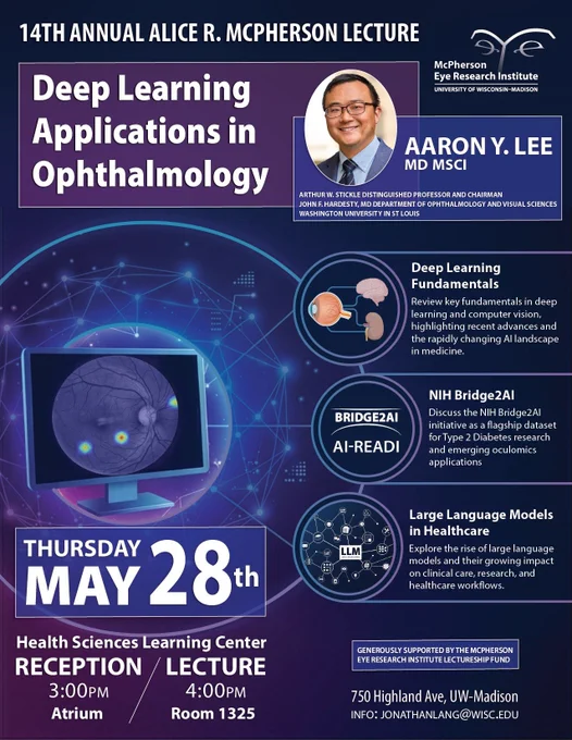 McPherson Eye Research Institute, University of Wisconsin–Madison. 14th annual Alice R. McPherson Lecture. Deep learning applications in ophthalmology. Aaron Y. lee, MD, MSCI. Deep learning fundamentals, NIH Bridge2AI, Large language models in healthcare. Thursday, May 28th, Health Sciences Learning Center. Reception 3pm, atrium. Lecture 4pm, Atrium. 750 Highland Ave., UW–Madison. Info: jonathanlang@wisc.edu.