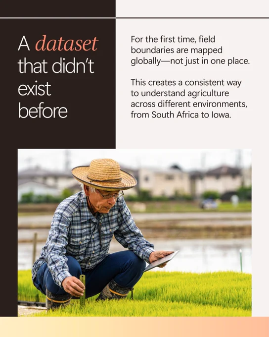 A dataset that didn’t exist before 
 
For the first time, field boundaries are mapped globally—not just in one place. 
 
This creates a consistent way to understand agriculture across different environments, from South Africa to Iowa. 