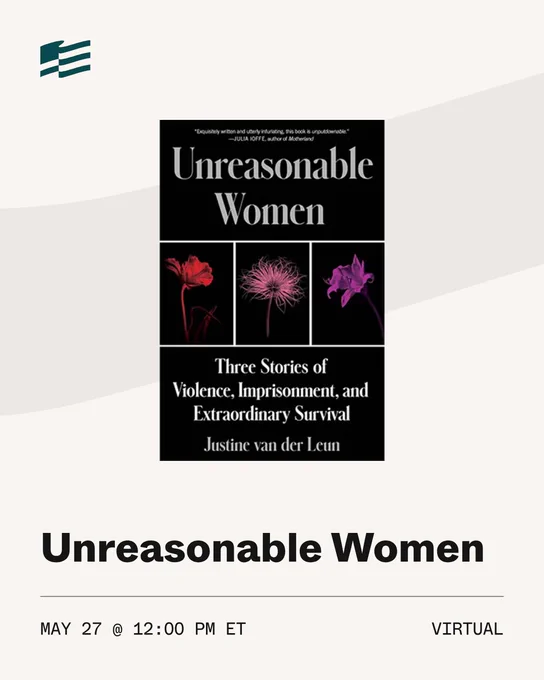 Poster for an event featuring the book "Unreasonable Women" by Justine van der Leun, showcasing three stories of violence, imprisonment, and survival. The cover displays images of flowers. Event details: May 27 at 12:00 PM ET, virtual.
