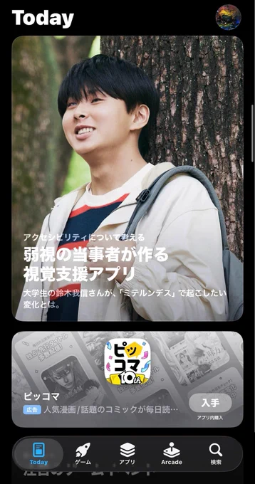 App StoreのTodayタブで、視覚支援アプリ「ミテルンデス」が掲載されている。

「アクセシビリティについて考える 弱視の当事者が作る視覚支援アプリ」という見出しとともに、「大学生の鈴木我信さんが、『ミテルンデス』で起こしたい変化とは。」という紹介文が表示されている。木にもたれながら微笑む鈴木我信さんの写真が大きく使われている。