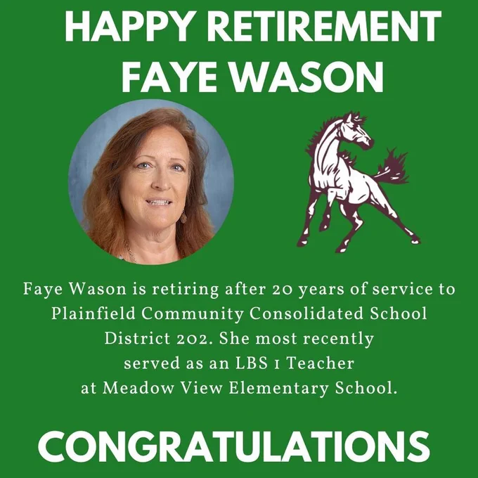Green background with headshot of Faye Wason and Meadow View ES mustang logo. Happy retirement Faye Wason. Faye Wason is retiring after 20 years of service to Plainfield Community Consolidated School District 202. She most recently served as an LBS 1 Teacher at Meadow View Elementary School. Congratulations
