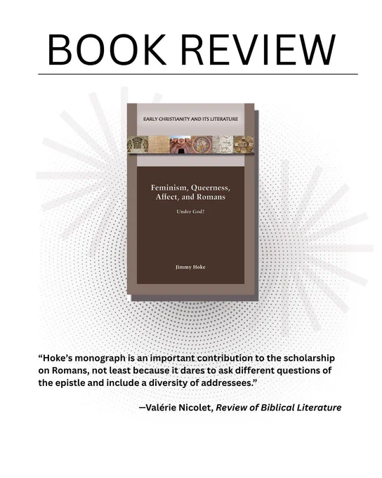 Book review

book cover: Feminism, Queerness, Affect, and Romans: Under God? by Jimmy Hoke

“Hoke’s monograph is an important contribution to the scholarship on Romans, not least because it dares to ask different questions of the epistle and include a diversity of addressees.”

—Valérie Nicolet, Review of Biblical Literature 