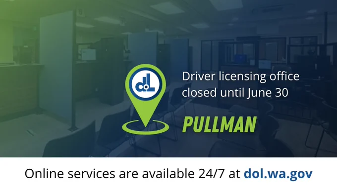 The Pullman driver licensing office is closed until June 30. Online services are available at dol.wa.gov.