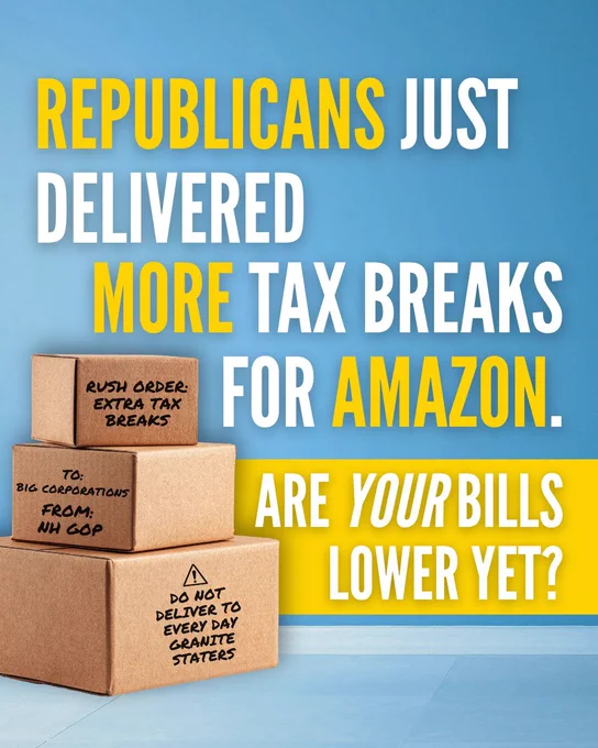 Blue background with text and boxes in front. Text reads "Republicans just delivered more tax breaks for Amazon. Are your bills lower yet?" There are three cardboard boxes stacked to the left and there is text that looks handwritten on it that says "Rush order: extra tax breaks. To: Big corporations. From: NH GOP. Do not deliver to every day Granite Staters."