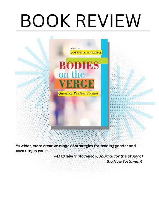 Book Review

Book cover
Bodies on the Verge: Queering Pauline Epistles
Joseph A. Marchal, editor

“a wider, more creative range of strategies for reading gender and sexuality in Paul.”
—Matthew V. Novenson, Journal for the Study of the New Testament 