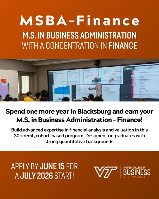 MSBA-Finance. M.S. in Business Administration with a concentration in Finance. Spend one more year in Blacksburg and earn your M.S. in Business Administration-Finance! Build advanced expertise in financial analysis and valuation in this 30-credit, cohort-based program. Design for graduates with strong quantitative backgrounds. Apply by June 15 for a July 2026 start! 