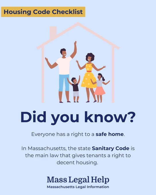 Graphic titled “Housing Code Checklist.” The top of this graphic features a family of four people who are expressing excitement while standing inside of a house. Below this photo is text that says, “Did you know? Everyone has a right to a safe home. In Massachusetts, the state Sanitary Code is the main law that gives tenants a right to decent housing. Mass Legal Help. Massachusetts Legal Information.”
