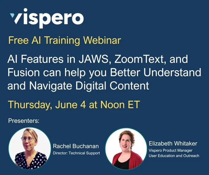 Vispero, Free AI Training Webinar, AI Features in JAWS, ZoomText, and Fusion can help you Better Understand and Navigate Digital Content, Thursday, June 4 at Noon ET, Presenters: Rachel Buchanan and Elizabeth Whitaker (both pictured).