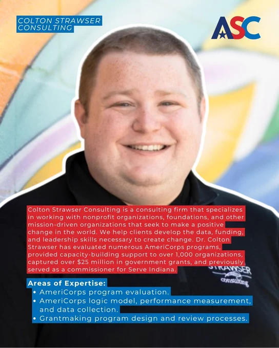 Here is a description of the image:

A person is smiling in front of a blurred background. They are wearing a dark shirt with the text "Colton Strawser Consulting." Overlaid text describes the firm's services, specializing in nonprofit organizations, foundations, and data-driven change. It highlights their expertise in AmeriCorps program evaluation, capacity-building, performance measurement, data collection, and grantmaking program design and review. The image features the logos for "Colton Strawser Consulting" and "ASC.