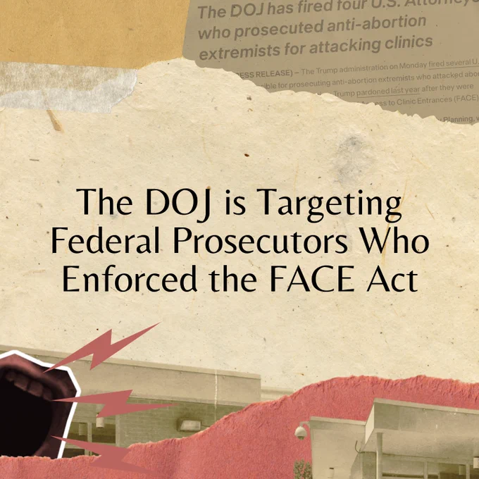 A square graphic with a light tan background. Black text in the center reads: "The DOJ is Targeting Federal Prosecutors Who Enforced the FACE Act." In the bottom right, there is a mouth yelling, red lightning bolts extending from it, at Planned Parenthood. In the top left, there is a clipping from a Center for Reproductive Rights press release reading: "The DOJ has fired four U.S. Attorneys who prosecuted anti-abortion extremists for attacking clinics."