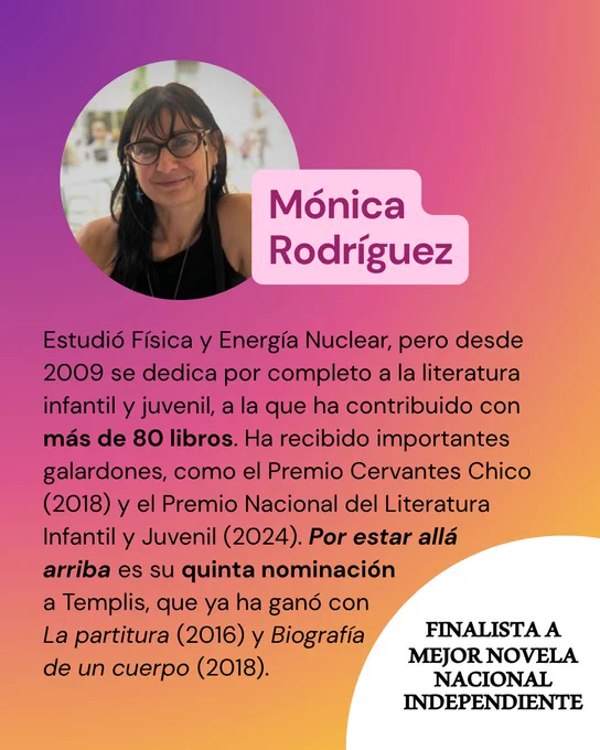 Estudió Física y Energía Nuclear, pero desde 2009 se dedica por completo a la literatura infantil y juvenil, a la que ha contribuido con más de 80 libros. Ha recibido importantes galardones, como el Premio Cervantes Chico (2018) y el Premio Nacional del Literatura Infantil y Juvenil (2024). Por estar allá arriba es su quinta nominación a Templis, que ya ganó con La partitura (2016) y Biografía de un cuerpo (2018).
