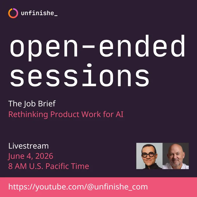 A banner that reads:
unfinishe_
open-ended sessions

The Job Brief: Rethinking Product Work for AI

Livestream
June 4, 2026
8 AM U.S. Pacific Time

https://youtube.com/@unfinishe_com