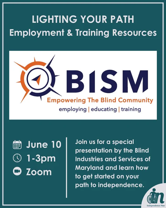 Graphic promoting Independence Now’s “Lighting Your Path: Employment & Training Resources” webinar. Features the Blind Industries and Services of Maryland (BISM) logo, with event details: June 10, 1–3 p.m., via Zoom. The webinar will provide information about employment, education, and training opportunities for individuals who are blind or have low vision.
