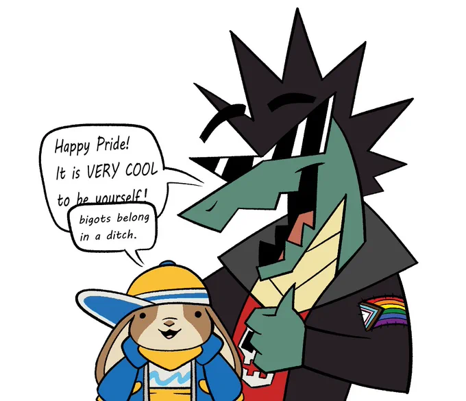The coolest duo, Dax and Peeb. Dax is giving a thumbs up "Happy Pride! It is very cool to be yourself!" while Peeb is looking straight at the viewer "bigots belong in a ditch."