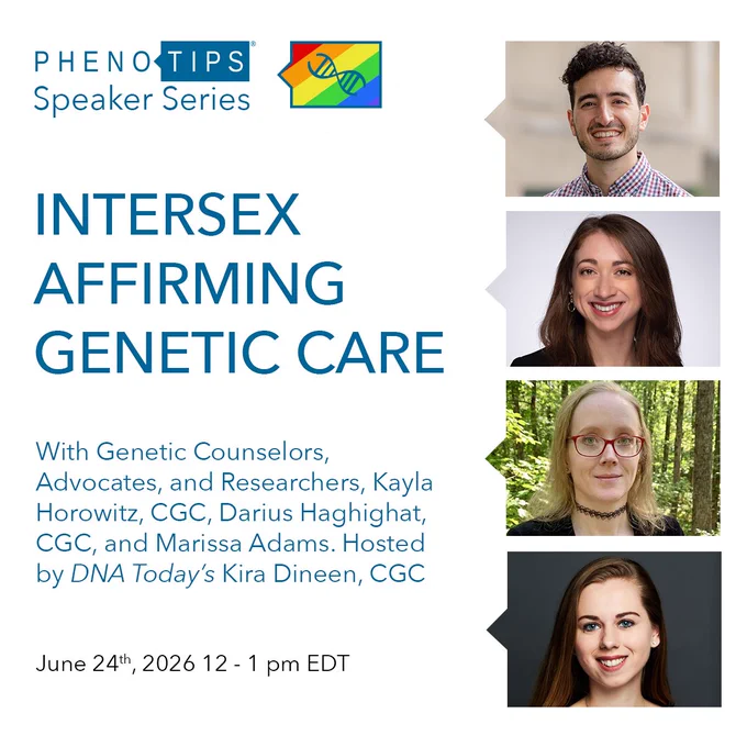 PhenoTips Speaker Series Presents: Intersex Affirming Genetic Care with Genetic Counselors, Advocates, and Researchers, Kayla Horowitz, CGC, Darius Haghighat, CGC, and Marissa Adams. Hosted by DNA Today's Kira Dineen, CGC. June 24th, 2026, 12 - 1 pm EDT