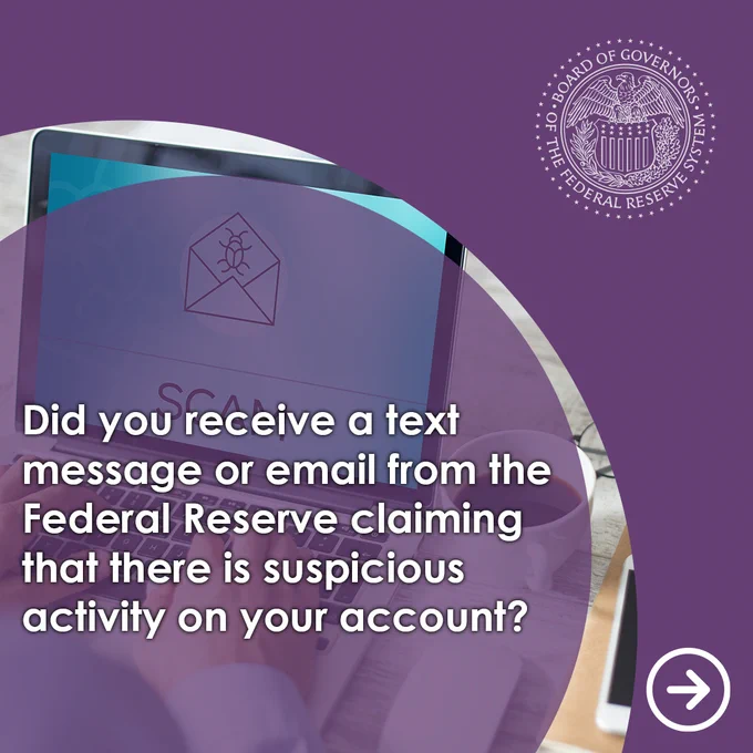  Purple background with a view of a laptop screen displaying the word "SCAM" and an envelope icon. The official Federal Reserve seal is in the top right corner. Bold white letters on the image asks: "Did you receive a text message or email from the Federal Reserve claiming that there is suspicious activity on your account?"