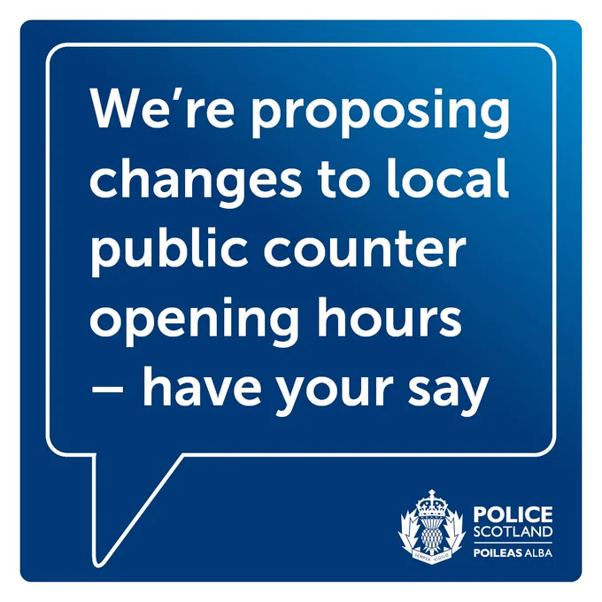 A blue background and a white text bubble. Text reads: "We're proposing changes to local public counter opening hours - have your say".  A Police Scotland logo is also shown.