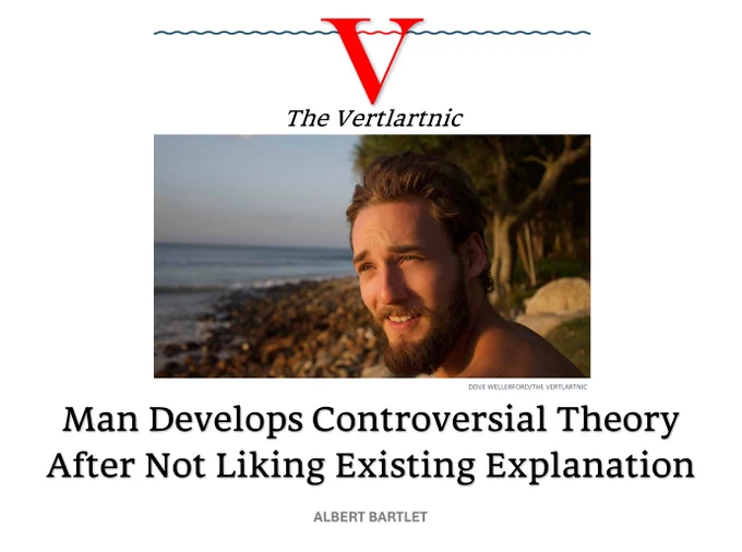 A man
Headline:
Man Develops Controversial Theory After Not Liking Existing Explanation
story by Dove Wellerford and Albert Bartlet

Photo from Unsplash