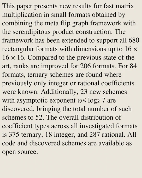 This paper presents new results for fast matrix multiplication in small formats obtained by combining the meta flip graph framework with the serendipitous product construction. The framework has been extended to support all 680 rectangular formats with dimensions up to 16 × 16 × 16. Compared to the previous state of the art, ranks are improved for 206 formats. For 84 formats, ternary schemes are found where previously only integer or rational coefficients were known. Additionally, 23 new schemes with asymptotic exponent ω< log₂ 7 are discovered, bringing the total number of such schemes to 52. The overall distribution of coefficient types across all investigated formats is 375 ternary, 18 integer, and 287 rational. All code and discovered schemes are available as open source.