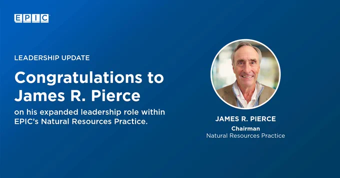 A banner with an EPIC logo at the top. The text reads: “Leadership Update. Congratulations to James R. Pierce on his expanded leadership role within EPIC’s Natural Resources Practice.” On the right, there is a circular photo of a person labeled "James R. Pierce, Chairman, Natural Resources Practice." The background is blue.