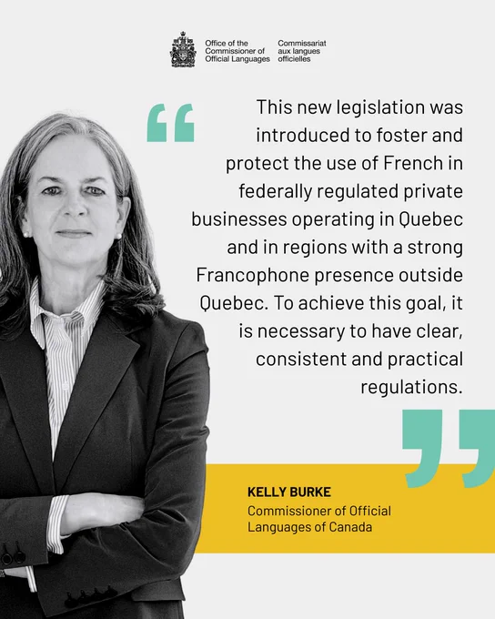 Kelly Burke and a quote: This new legislation was introduced to foster and protect the use of French in federally regulated private businesses operating in Quebec and in regions with a strong Francophone presence outside Quebec. To achieve this goal, it is necessary to have clear, consistent and practical regulations.