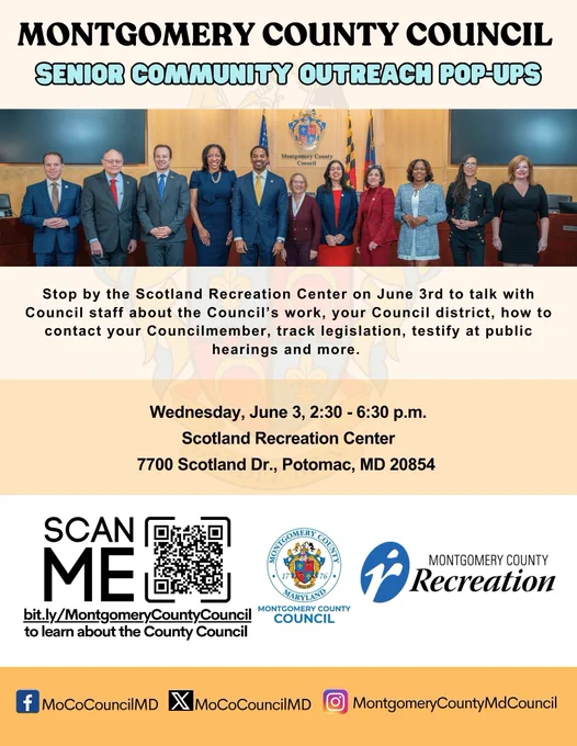 Montgomery County Council Senior Community Outreach Pop-Ups
Stop by the Scotland Recreation Center on June 3 to talk with Council staff about the Council's work, your Council district, how to contact your Councilmember, track legislation, testify at public hearings and more.
Wednesday, June 3, 2:30-6:30 p.m.
Scotland Recreation Center- 7700 Scotland Dr., Potomac, MD 20854.
QR Code: bit.ly/MontgomeryCountyCouncil
