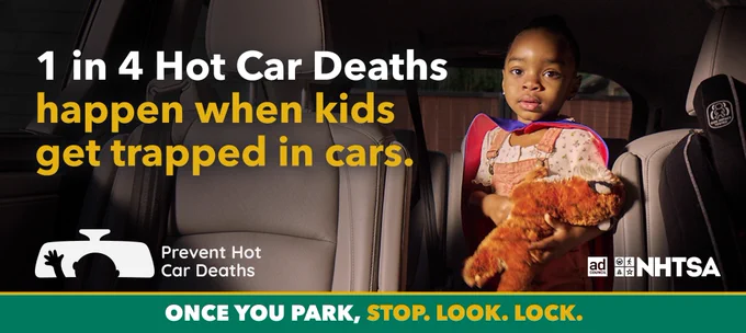 A child holding a stuffed animal and sitting in a car. The text says, "1 in 4 hot car deaths happen when kids get trapped in cars. Prevent hot car deaths. Once you park, stop, look, and lock. NHTSA." 