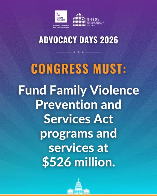 National Alliance to End Sexual Violence. NNEDV National Network to End Domestic Violence. Advocacy Days 2026. Congress must: Fund Family Violence Prevention and Services Act programs and services at $526 million.