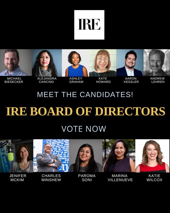 This image features a collage of headshots for the "IRE Board of Directors" candidates. The upper row includes Michael Biesecker, Alejandra Cancino, Ashley Graham, Kate Howard, Aaron Kessler, and Andrew Lehren. The lower row includes Jenifer McKim, Charles Minshew, Paroma Soni, Marina Villeneuve, and Katie Wilcox. The IRE logo is displayed at the top. Text in the center reads, "Meet the Candidates! IRE Board of Directors Vote Now".