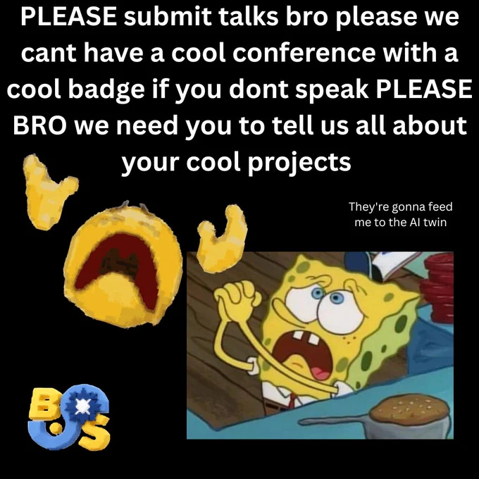 a real goofy meme by the gay marketing officer of the really cool BSides Bloomington security conference it's got SpongeBob and that guy from the "waaaah!" meme throwing his hands up and our logo in the bottom left and it says PLEASE submit talks bro please we cant have a cool conference with a cool badge if you dont speak PLEASE BRO we need you to tell us all about your cool projects and its almost stained with the tears of the marketing team