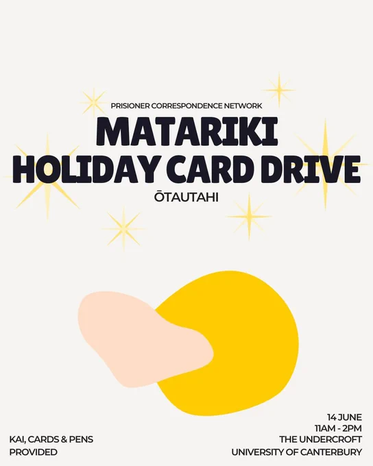 
Image description: Picture of an artistic depiction of a sun, clouds and stars with the following text in the picture:

"Prisoner Correspondence Network
Matariki Holiday Card Drive 
Ōtautahi 
Sunday 14 June 
11AM-2PM
The Undercroft
University of Canterbury 
Kai, cards & pens provided”