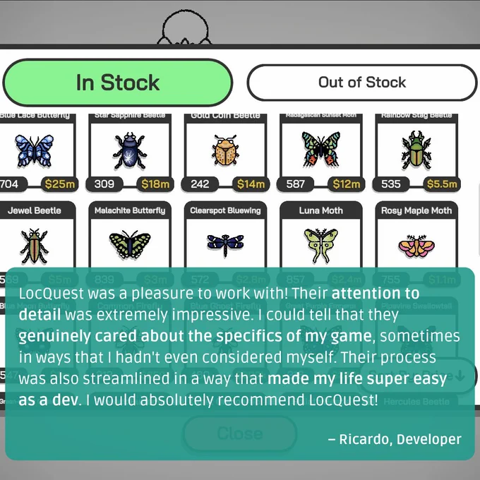 A quote from Ricardo, the developer: “LocQuest was a pleasure to work with! Their attention to detail was extremely impressive. I could tell that they genuinely cared about the specifics of my game, sometimes in ways that I hadn't even considered myself. Their process was also streamlined in a way that made my life super easy as a dev. I would absolutely recommend LocQuest!”