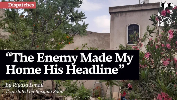 “The Enemy Made My Home His Headline”

Dispatches

By Riyasa Ismail
Translated by Basyma Saad