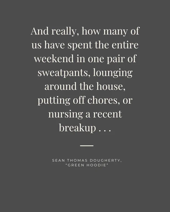 White text on a dark gray background: "And really, how many of us have spent the entire weekend in one pair of sweatpants, lounging around the house, putting off chores, or nursing a recent breakup . . . Sean Thomas Dougherty, 'Green Hoodie'"