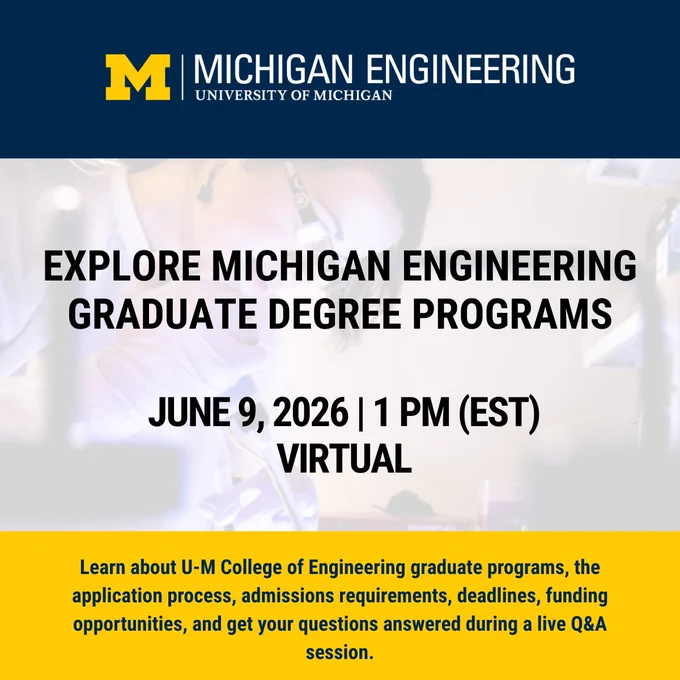 Text: Explore Michigan Engineering graduate degree programs. June 9, 2026, 1pm EST Virtual. Learn about U-M College of Engineering graduate programs, the application process, admissions requirements, deadlines, funding opportunities, and get your questions answered during a live Q&A session.