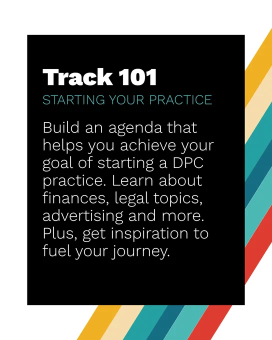 A promotional graphic titled "Track 101: Starting Your Practice." It encourages building an agenda to start a DPC practice, covering finances, legal topics, advertising, and more. Colorful diagonal stripes decorate the right side.