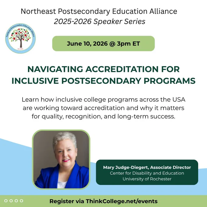 Graphic for the Northeast Postsecondary Education Alliance 2025–2026 Speaker Series promoting the webinar “Navigating Accreditation for Inclusive Postsecondary Programs.” It includes the date and time (June 10, 2026, at 3 PM ET) and a description about how inclusive college programs across the United States are working toward accreditation and why it matters for quality, recognition, and long-term success. The flyer features presenter Mary Judge-Diegert, associate director at the Center for Disability and Education at the University of Rochester and includes a registration link at ThinkCollege.net/events.