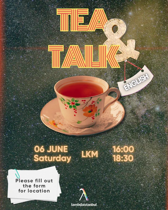 On top of a dark background image that shows the cosmos with stars, the top center of the image says in big letters ""Tea & Talk"" in gold and red color. Below that there is a white cup with floral patterns that is filled with tea. Under it, it says ""6 June Saturday, LKM, 16:00 - 18:30"" in the gold color letters. Below it, to the left there is a note on white background saying, ""please fill out the form for location"" and at the bottom center you can find Lambdaistanbul's logo.